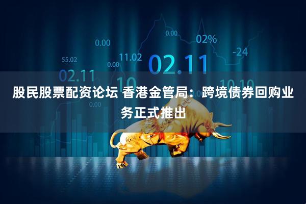 股民股票配资论坛 香港金管局：跨境债券回购业务正式推出